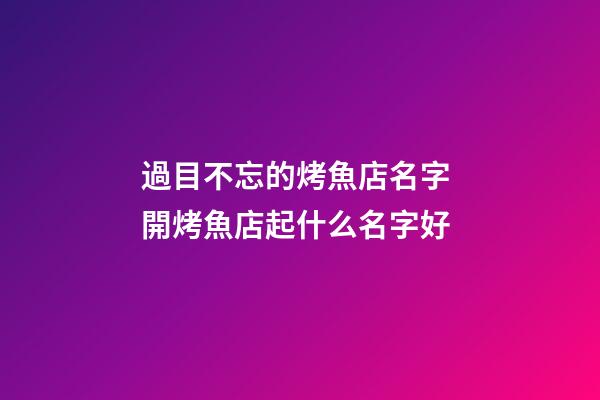 過目不忘的烤魚店名字 開烤魚店起什么名字好-第1張-店鋪起名-玄機派